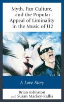 Myth, Fan Culture, and the Popular Appeal of Liminality in the Music of U2: A Love Story (Communication Perspectives in Popular Culture) 1498553079 Book Cover