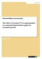 The effect of in-store TV in supermarkets on customer-based brand equity for consumer goods 3640422007 Book Cover