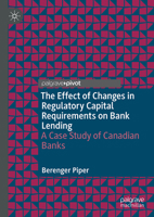 The Effect of Changes in Regulatory Capital Requirements on Bank Lending: A Case Study of Canadian Banks 303202207X Book Cover