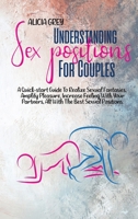 Understanding Sex Positions for Couples: A Quick-Start Guide To Realize Sexual Fantasies, Amplify Pleasure, Increase Feeling With Your Partners, All With The Best Sexual Positions 1802359664 Book Cover