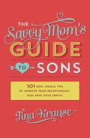 The Savvy Mom's Guide to Sons: 101 Real-World Tips to Improve Your Relationship—and Save Your Sanity 162836887X Book Cover