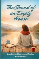 The Sound of an Empty House: Loneliness, Divorce, and Finding Yourself at 48 B0GNSXS8P5 Book Cover