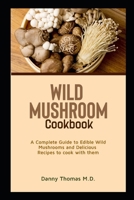 Wild Mushroom Cookbook: A Complete Guide to Edible Wild Mushrooms and Delicious recipes to cook with them B08PRS5DSH Book Cover
