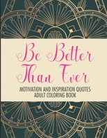 BE BETTER THAN EVER MOTIVATION AND INSPIRATION QUOTES ADULT COLORING BOOK: POSITIVE AFFIRMATIONS COLORING BOOK- STRESS RELIEF COLORING PAGES FOR RELAXATION B08CWM8SKF Book Cover