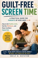 Guilt-Free Screen Time: How to Set Healthy Limits, End the Meltdowns, and Raise Confident Digital Kids - A Practical Guide for Parents of Kids Ages 2–10 B0H8M9WKZ7 Book Cover