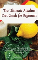 The Ultimate Alkaline Diet Guide for Beginners: Amazing and Affordable Recipes to Make Incredible Salads and Smoothies 180269515X Book Cover