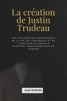 La création de Justin Trudeau: Une exploration approfondie de la vie, du leadership et de l'héritage du premier ministre transformateur du Canada (French Edition) B0DQYQ8P8X Book Cover