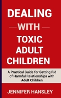 Dealing with Toxic Adult Children: A Practical Guide for Getting Rid of Harmful Relationships with Adult Children B0CVBB6J5J Book Cover