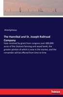 The Hannibal and St. Joseph Railroad Company Have Received by Grant from Congress Over 600,000 Acres of the Choicest Farming & Wood Lands, the Greater 3337419305 Book Cover