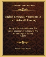 English Liturgical Vestments In The Thirteenth Century: Being A Paper Read Before The Exeter Diocesan Architectural And Archaeological Society 0530582236 Book Cover