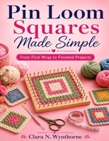 Pin Loom Squares Made Simple: From First Wrap to Finished Projects B0HBKWCSDY Book Cover