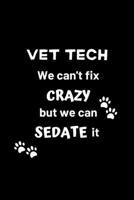 Vet Tech We Can't Fix Crazy But We Can Sedate It: Gifts for Veterinary Technicians & Animal Rescue heroes | Paw prints cover design | Appreciation Gifts for Vet Techs (Funny Gifts for Vet Techs) 1699637016 Book Cover