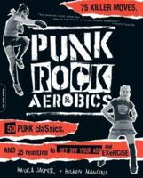 Punk Rock Aerobics: 75 Killer Moves, 50 Punk Classics, and 25 Reasons to Get Off Your Ass and Exercise 0306813394 Book Cover