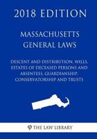 Massachusetts General Laws - Descent and Distribution, Wills, Estates of Deceased Persons and Absentees, Guardianship, Conservatorship and Trusts (2018 Edition) 1719045712 Book Cover