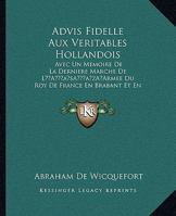 Advis Fidelle Aux Veritables Hollandois: Avec Un Memoire De La Derniere Marche De L’Armee Du Roy De France En Brabant Et En Flandre (1673) 1166458717 Book Cover