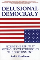 Delusional Democracy: Fixing the Republic Without Overthrowing the Government 1567513808 Book Cover