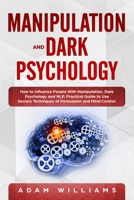 Manipulation and Dark Psychology: How to Influence People With Manipulation, Dark Psychology and NLP. Practical Guide to Use Secrets Techniques of Persuasion and Mind Control 1693829037 Book Cover