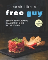 Cook like a Free Guy: Letting Your Creative Imagination Shine in The Kitchen B09L3FLYVH Book Cover