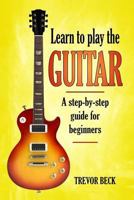 Learn to Play the Guitar: A step-by-step guide for beginners 1979615020 Book Cover