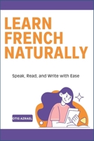 LEARN FRENCH NATURALLY: Speak, Read, and Write with Ease B0DTV41G6T Book Cover