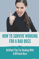 How To Survive Working For A Bad Boss: Brilliant Tips For Dealing With A Difficult Boss: Techniques To Survive An Evil Boss B09BY7XDDM Book Cover