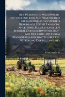 Der Praktische Milchwirth. Enthaltend Eine Auf Praktischen Erfahrungen Und Studien Beruhende Leicht Fassliche Anleitung Zum Rationellen Betriebe Der Milchwirthschaft Auf Der Farm, Mit Einem Besonderen 1172537941 Book Cover