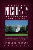 The Presidency In Headlines And Quotes: A Satirical Exploration Of The Art Of Literature By Irreverent Youth 0692058796 Book Cover