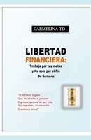 Libertad Financiera: Trabaja por tus metas y no s�lo por el fin de semana.: "El m�todo seguro que te ense�a a generar ingresos pasivos de por vida sin importar tu situaci�n econ�mica inicial" 1718040997 Book Cover