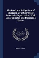 The Road and Bridge Law of Illinois in Counties Under Township Organization, With Copious Notes and Numerous Forms 102172162X Book Cover