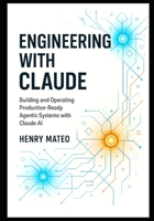 Engineering with Claude: Building and Operating Production-Ready Agentic Systems with Claude AI B0FWJT2P5F Book Cover