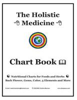 The Holistic Medicine Chart Book: Nutritional Charts for Foods and Herbs, Bach Flower, Gems, Color, 5 Elements and More 1470162229 Book Cover
