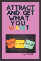 ATTRACT AND GET WHAT YOU WANT: Ways To Attract The Things That You Really Want In Your Life B0BHB8Q6KX Book Cover