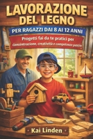 LAVORAZIONE DEL LEGNOPER RAGAZZI DAI 8 AI 12 ANNI: Progetti fai da te pratici per concentrazione, creatività e competenze pratiche (Italian Edition) B0GHVWYBQZ Book Cover