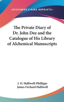 The Private Diary of Dr. John Dee and the Catalogue of His Library of Alchemical Manuscripts 1162560916 Book Cover