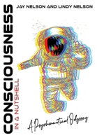 Consciousness in a Nutshell: A Psychonautical Odyssey B0BHNWYXX5 Book Cover