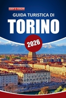 Guida turistica di Torino 2026: Alla scoperta della storia, della cultura, del cibo, delle gite di un giorno e dell'architettura nel capoluogo piemontese del nord Italia (Italian Edition) B0FPC3TKS6 Book Cover