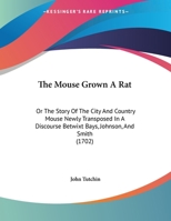 The Mouse Grown A Rat: Or The Story Of The City And Country Mouse Newly Transposed In A Discourse Betwixt Bays, Johnson, And Smith (1702) 1015356664 Book Cover