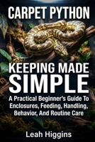 CARPET PYTHON KEEPING MADE SIMPLE: A Practical Beginner’s Guide To Enclosures, Feeding, Handling, Behavior, And Routine Care B0HHFDKHKH Book Cover