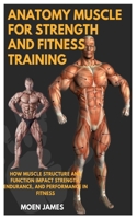 ANATOMY MUSCLE FOR STRENGTH AND FITNESS TRAINING: How Muscle Structure And Function Impact Strength, Endurance, And Performance In Fitness B0DZXR5KMY Book Cover