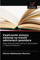 Zwalczanie mszycy zielonej na trzech odmianach pomidora: Wpływ dwóch ekstraktów roślinnych "Allium sativum L. i Capsicum frutescens L." 6203644102 Book Cover