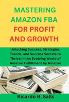 MASTERING AMAZON FBA FOR PROFIT AND GROWTH: Unlocking Success, Strategies, Trends, and Success Secrets to Thrive in the Evolving World of Amazon Fulfillment by Amazon B0CMM9RT83 Book Cover
