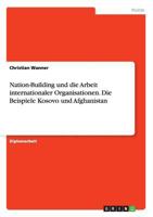 Nation-Building und die Arbeit internationaler Organisationen. Die Beispiele Kosovo und Afghanistan 3640497716 Book Cover