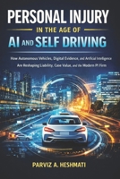 Personal Injury in the Age of AI and Self Driving: How Autonomous Vehicles, Digital Evidence, and Artificial Intelligence Are Reshaping Liability, Case Value, and the Modern PI Firm B0GN33YK51 Book Cover