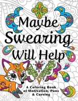 Maybe Swearing Will Help: Adult Coloring Book 0996764135 Book Cover