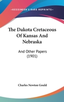 The Dakota Cretaceous Of Kansas And Nebraska: And Other Papers (1901) 1165072459 Book Cover