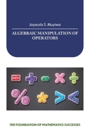 ALGEBRAIC MANIPULATION OF OPERATORS: THE FOUNDATION OF MATHEMATICS SUCCESSES B0GWLN43MJ Book Cover