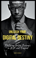 Unleash Your Digital Destiny: Mastering Online Business in 2024 and Beyond B0CMGF3ZSQ Book Cover