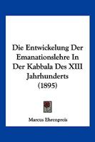 Die Entwickelung Der Emanationslehre In Der Kabbala Des XIII Jahrhunderts (1895) 116108472X Book Cover