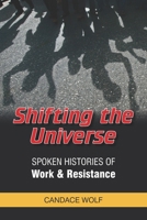 Shifting the Universe: Spoken Histories of Work & Resistance 1535386576 Book Cover