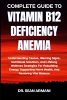 Complete Guide to Vitamin B12 Deficiency Anemia: Understanding Causes, Warning Signs, Nutritional Solutions, And Lifelong Wellness Strategies For Rebu B0FG2GMRCQ Book Cover